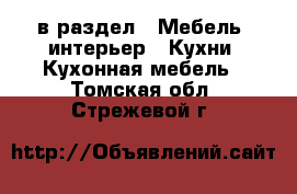  в раздел : Мебель, интерьер » Кухни. Кухонная мебель . Томская обл.,Стрежевой г.